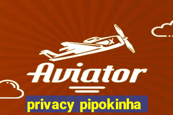 privacy pipokinha